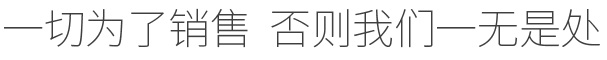 一切为了销售  否则我们一无是处